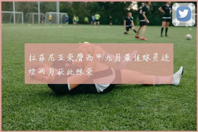 拉菲尼亚荣膺西甲九月最佳球员连续两月获此殊荣