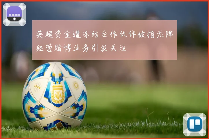英超资金遭冻结合作伙伴被指无牌经营赌博业务引发关注